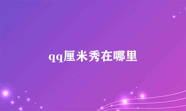 qq厘米秀在哪里