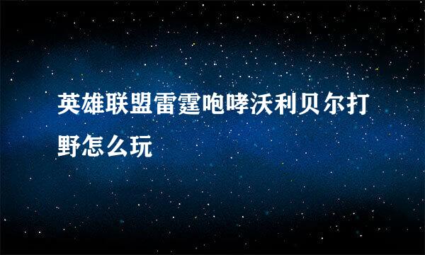 英雄联盟雷霆咆哮沃利贝尔打野怎么玩