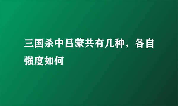 三国杀中吕蒙共有几种，各自强度如何