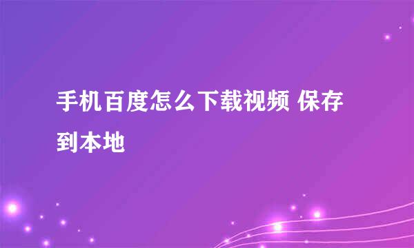 手机百度怎么下载视频 保存到本地