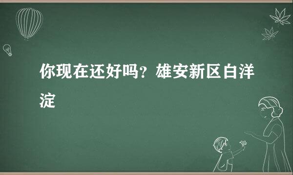 你现在还好吗？雄安新区白洋淀