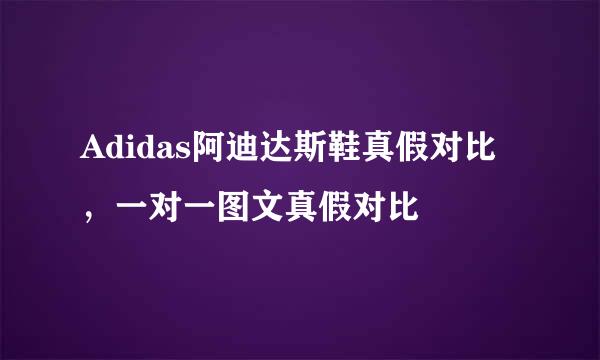 Adidas阿迪达斯鞋真假对比，一对一图文真假对比