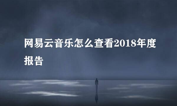 网易云音乐怎么查看2018年度报告