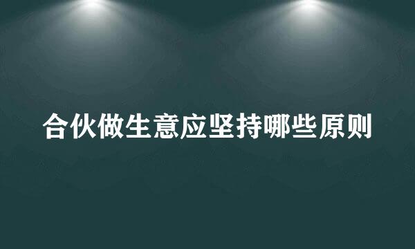 合伙做生意应坚持哪些原则