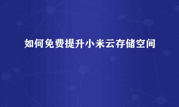 如何免费提升小米云存储空间