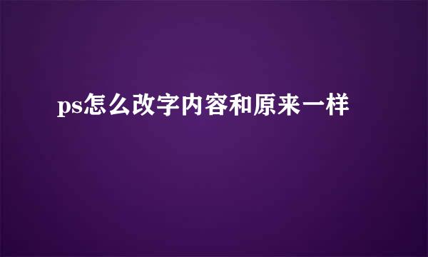 ps怎么改字内容和原来一样