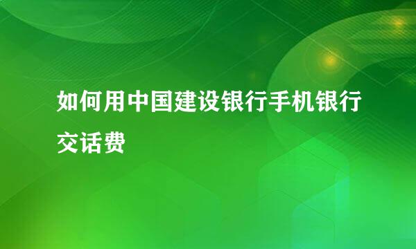 如何用中国建设银行手机银行交话费