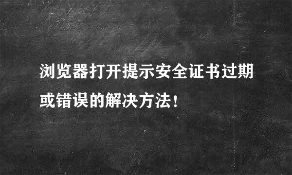 浏览器打开提示安全证书过期或错误的解决方法！