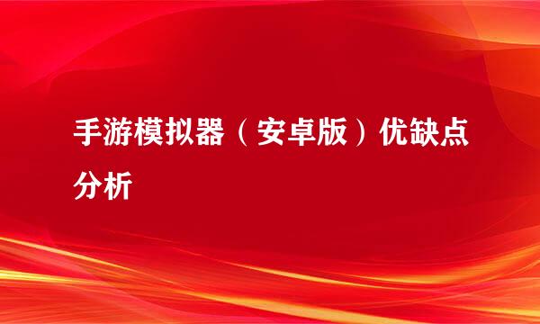 手游模拟器（安卓版）优缺点分析