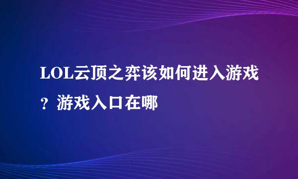 LOL云顶之弈该如何进入游戏？游戏入口在哪