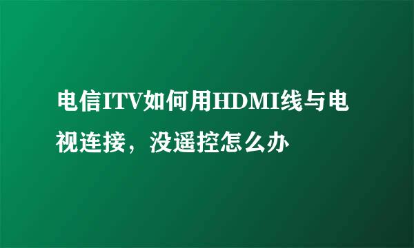 电信ITV如何用HDMI线与电视连接，没遥控怎么办