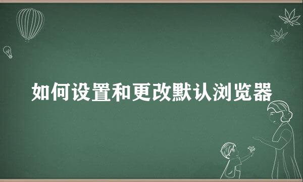 如何设置和更改默认浏览器