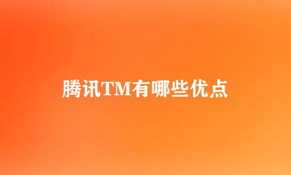 腾讯TM有哪些优点