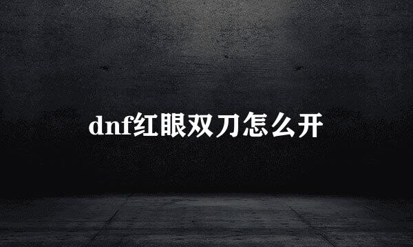 dnf红眼双刀怎么开