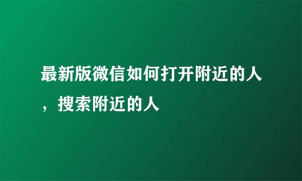 最新版微信如何打开附近的人，搜索附近的人