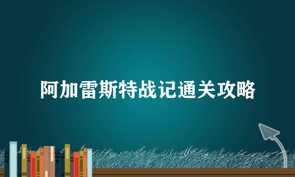 阿加雷斯特战记通关攻略