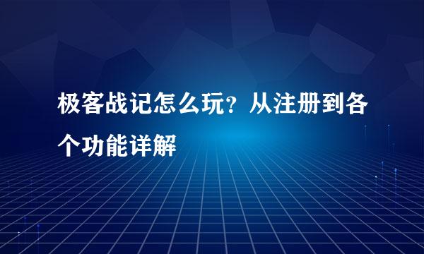 极客战记怎么玩？从注册到各个功能详解