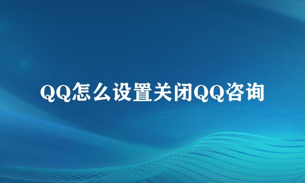 QQ怎么设置关闭QQ咨询