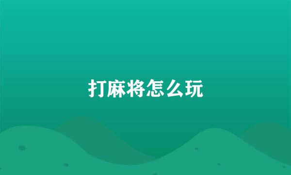 打麻将怎么玩