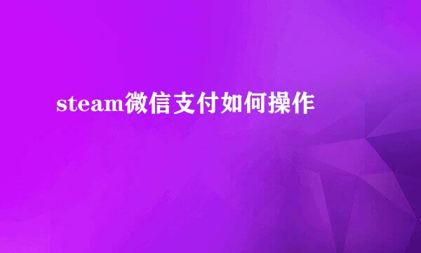 steam微信支付如何操作