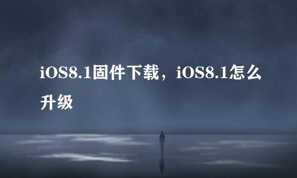 iOS8.1固件下载，iOS8.1怎么升级