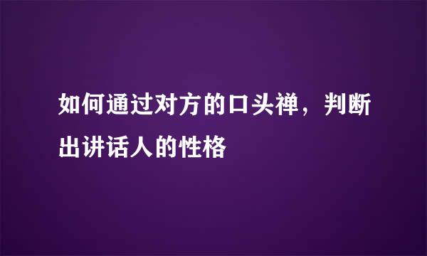 如何通过对方的口头禅，判断出讲话人的性格