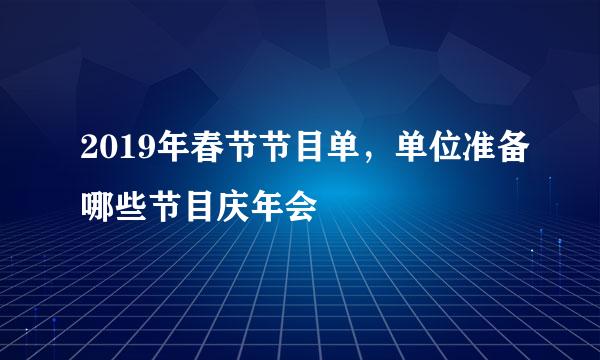 2019年春节节目单，单位准备哪些节目庆年会