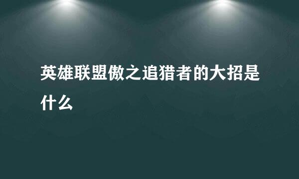 英雄联盟傲之追猎者的大招是什么