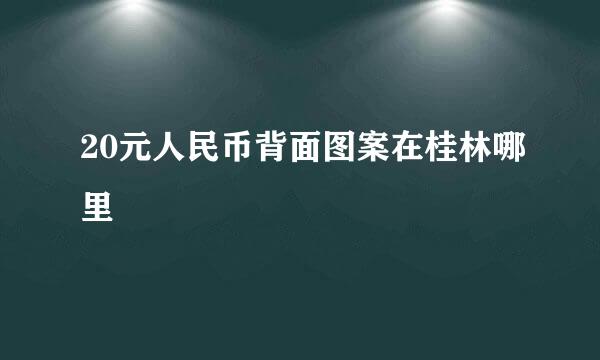 20元人民币背面图案在桂林哪里