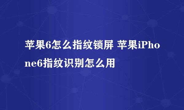 苹果6怎么指纹锁屏 苹果iPhone6指纹识别怎么用