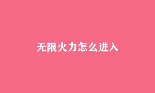 无限火力怎么进入