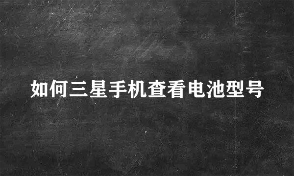 如何三星手机查看电池型号