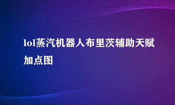 lol蒸汽机器人布里茨辅助天赋加点图