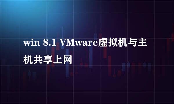 win 8.1 VMware虚拟机与主机共享上网