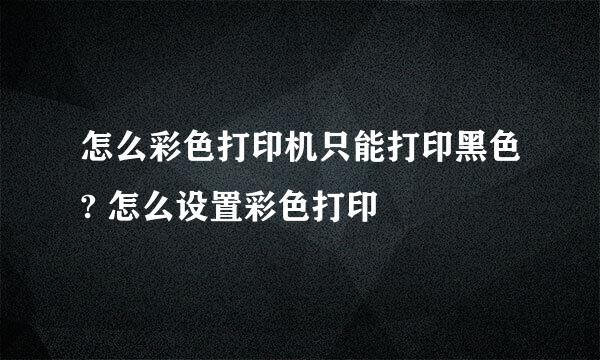 怎么彩色打印机只能打印黑色? 怎么设置彩色打印