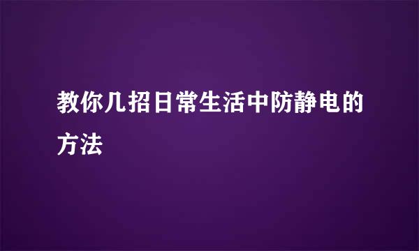 教你几招日常生活中防静电的方法