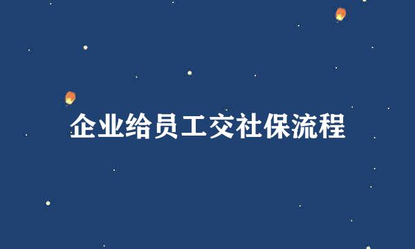 企业给员工交社保流程