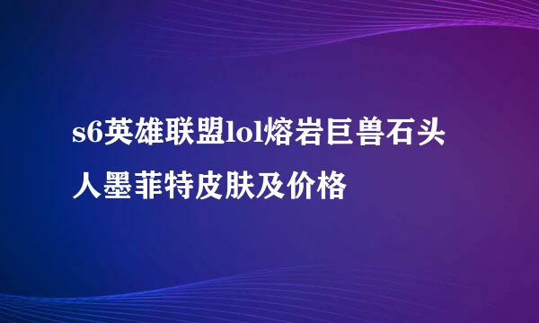 s6英雄联盟lol熔岩巨兽石头人墨菲特皮肤及价格