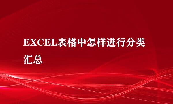 EXCEL表格中怎样进行分类汇总