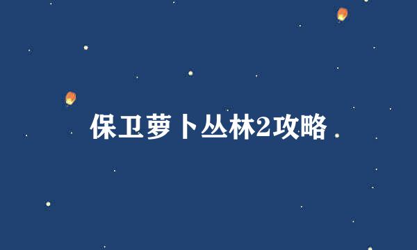 保卫萝卜丛林2攻略