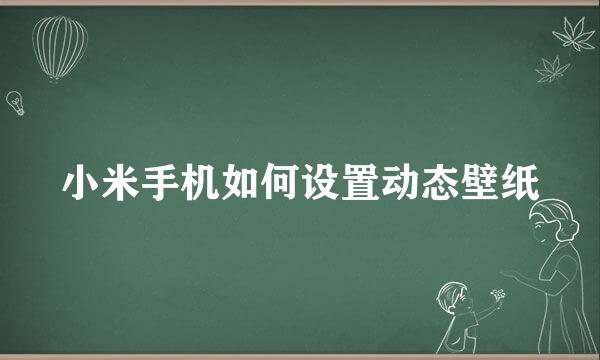 小米手机如何设置动态壁纸