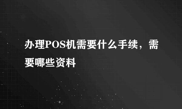 办理POS机需要什么手续，需要哪些资料