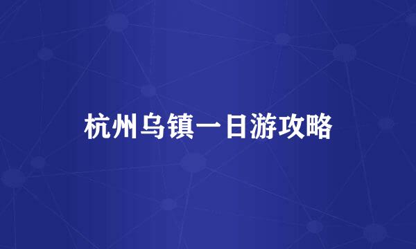 杭州乌镇一日游攻略