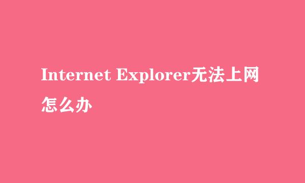 Internet Explorer无法上网怎么办