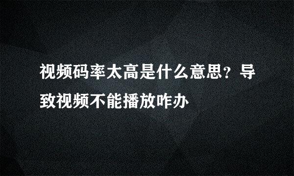 视频码率太高是什么意思？导致视频不能播放咋办