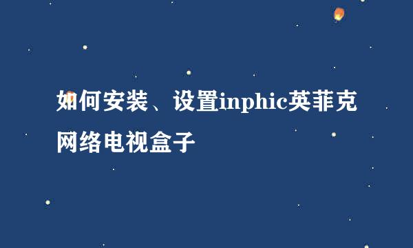 如何安装、设置inphic英菲克网络电视盒子