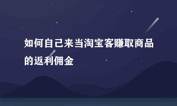 如何自己来当淘宝客赚取商品的返利佣金