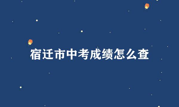 宿迁市中考成绩怎么查