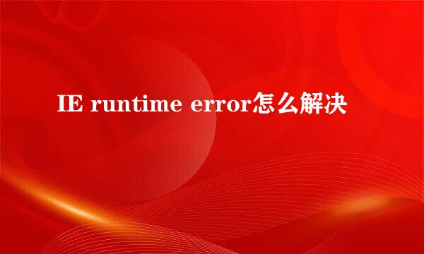 IE runtime error怎么解决