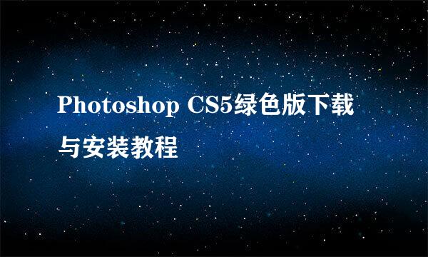 Photoshop CS5绿色版下载与安装教程